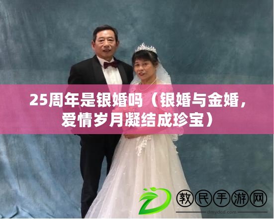 25周年是銀婚嗎（銀婚與金婚，愛情歲月凝結成珍寶）