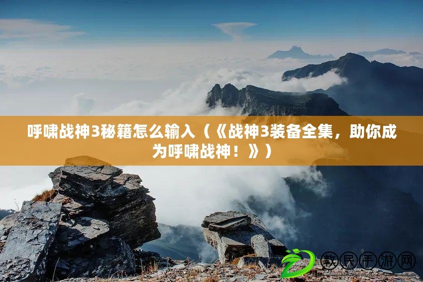呼嘯戰神3秘籍怎么輸入（《戰神3裝備全集，助你成為呼嘯戰神！》）
