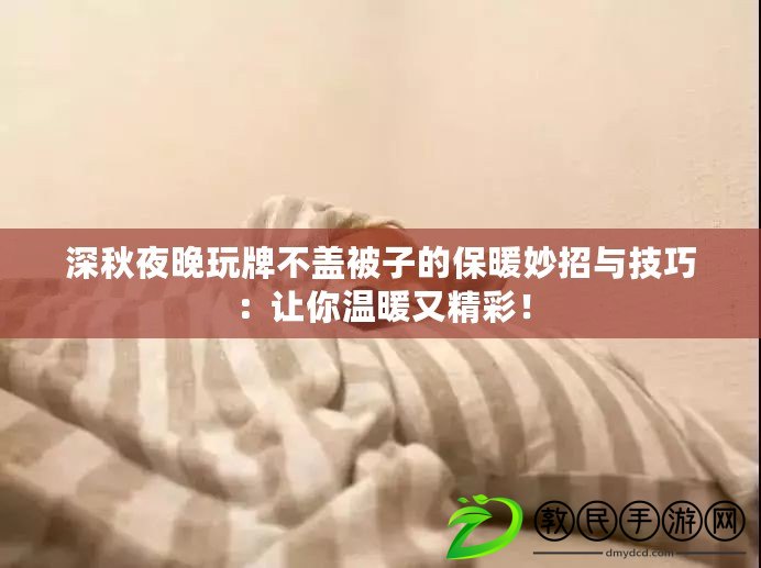 深秋夜晚玩牌不蓋被子的保暖妙招與技巧：讓你溫暖又精彩！