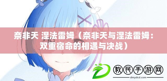 奈非天 涅法雷姆(奈非天與涅法雷姆:雙重宿命的相遇與決戰) 奈非天 涅法雷姆(奈非天與涅法雷姆:雙重宿命的相遇與決戰)