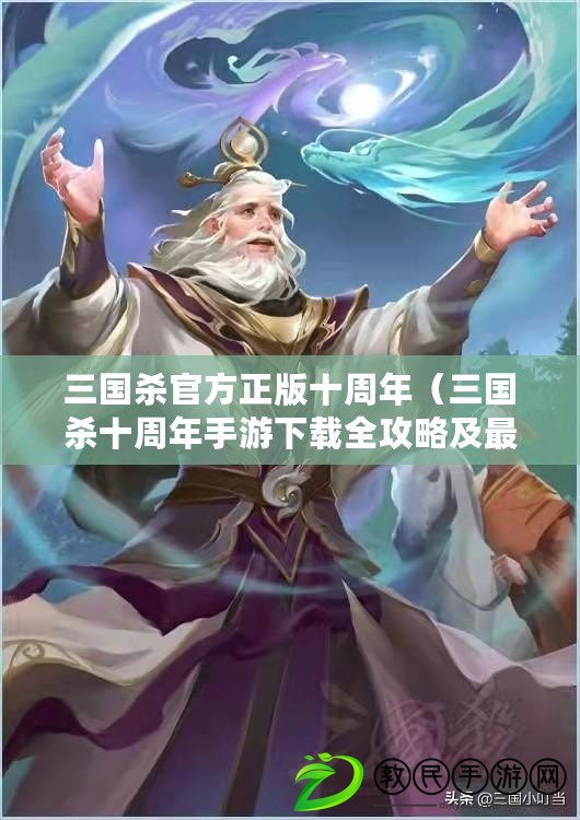 三國殺官方正版十周年（三國殺十周年手游下載全攻略及最新版本更新信息）