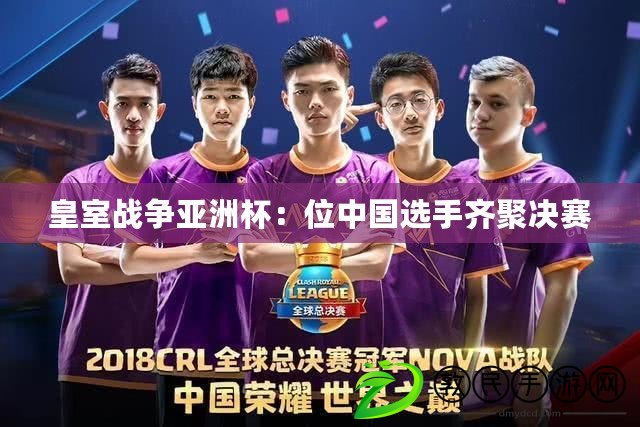 皇室戰爭亞洲杯：位中國選手齊聚決賽