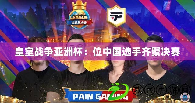 皇室戰爭亞洲杯：位中國選手齊聚決賽