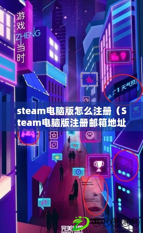 steam電腦版怎么注冊(Steam電腦版注冊郵箱地址詳解) steam電腦版怎么注冊(Steam電腦版注冊郵箱地址詳解)