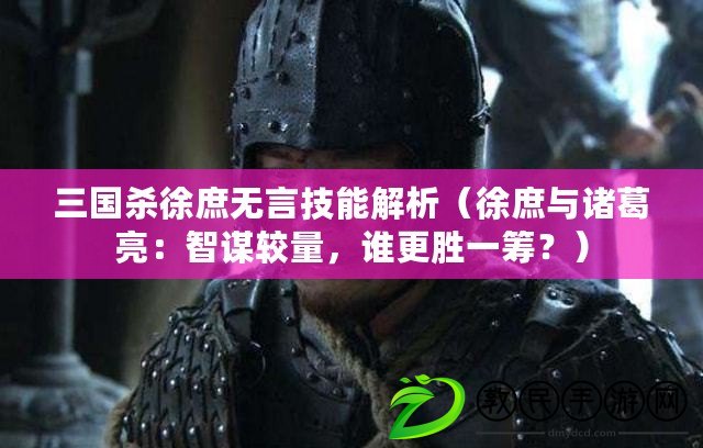 三國殺徐庶無言技能解析（徐庶與諸葛亮：智謀較量，誰更勝一籌？）