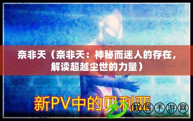 奈非天（奈非天：神秘而迷人的存在，解讀超越塵世的力量）