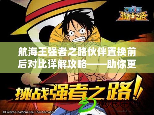 航海王強者之路伙伴置換前后對比詳解攻略——助你更好地抉擇伙伴及戰斗力對比分析