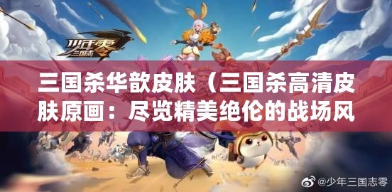 三國殺華歆皮膚（三國殺高清皮膚原畫：盡覽精美絕倫的戰場風云?。? title=