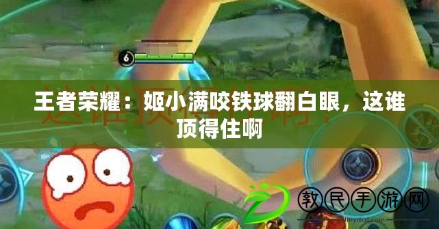王者榮耀：姬小滿咬鐵球翻白眼，這誰頂得住啊