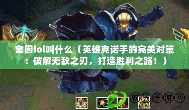 奎因lol叫什么（英雄克諾手的完美對策：破解無敵之刃，打造勝利之路?。? title=