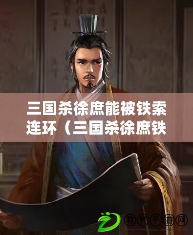三國殺徐庶能被鐵索連環（三國殺徐庶鐵索連環殺效果如何）