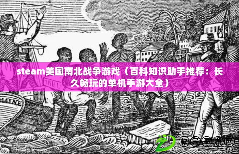 steam美國南北戰爭游戲（百科知識助手推薦：長久暢玩的單機手游大全）
