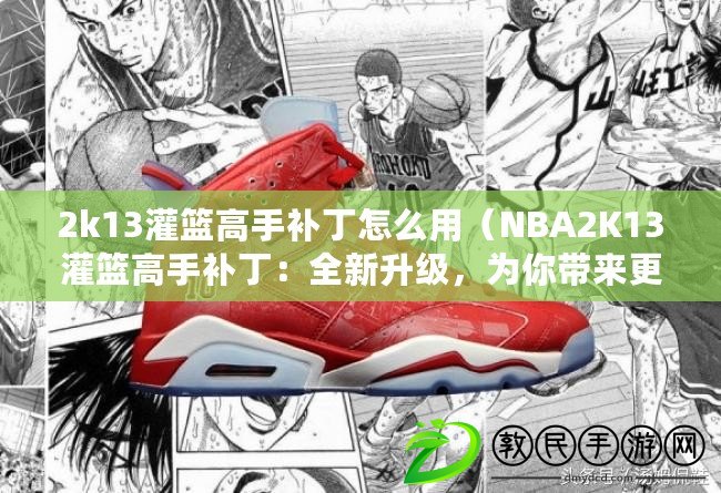 2k13灌籃高手補丁怎么用（NBA2K13灌籃高手補?。喝律?，為你帶來更精彩的籃球體驗?。? title=