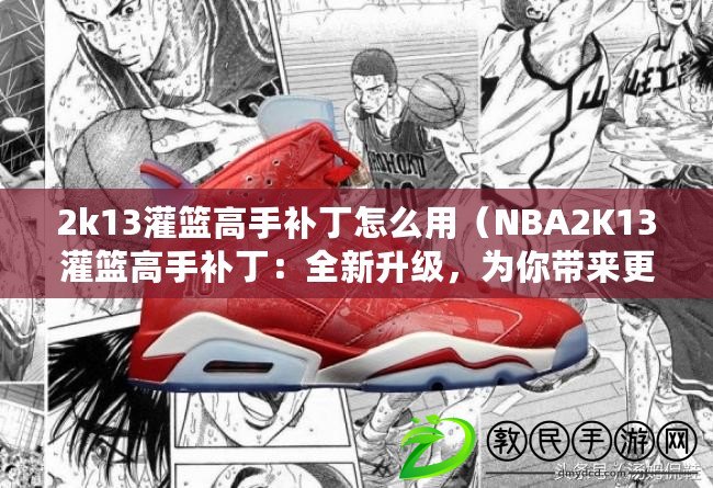 2k13灌籃高手補丁怎么用（NBA2K13灌籃高手補?。喝律?，為你帶來更精彩的籃球體驗?。? title=
