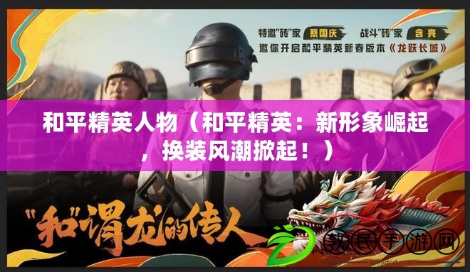 和平精英人物（和平精英：新形象崛起，換裝風潮掀起?。? title=