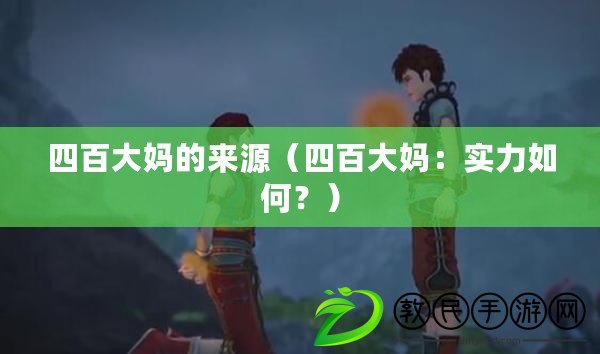 四百大媽的來源（四百大媽：實力如何？）