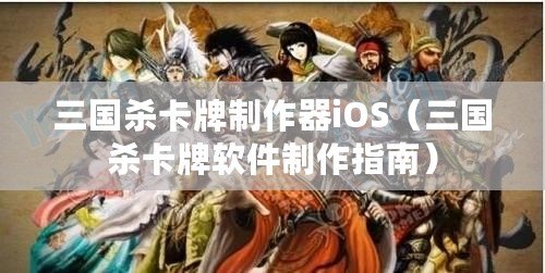 三國殺卡牌制作器iOS（三國殺卡牌軟件制作指南）