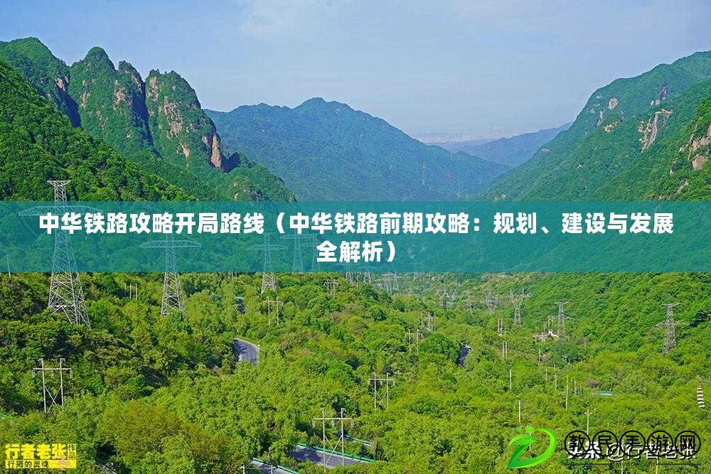 中華鐵路攻略開局路線（中華鐵路前期攻略：規劃、建設與發展全解析）