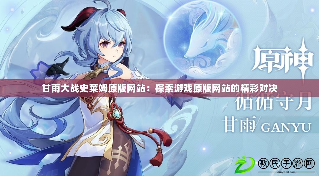 甘雨大戰史萊姆原版網站:探索游戲原版網站的精彩對決 甘雨大戰史萊姆原版網站:探索游戲原版網站的精彩對決