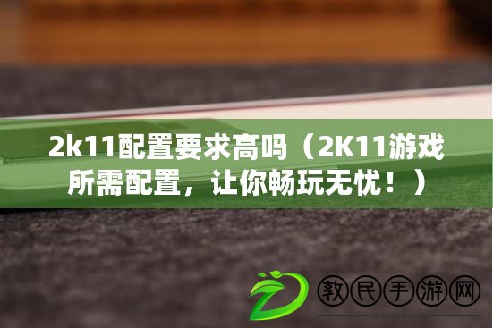 2k11配置要求高嗎（2K11游戲所需配置，讓你暢玩無憂?。? title=