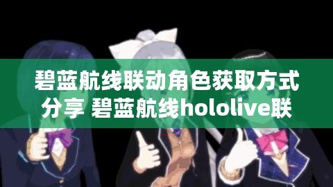 碧藍航線聯動角色獲取方式分享 碧藍航線hololive聯動角色獲取方法 碧藍航線聯動角色獲取方式分享 碧藍航線hololive聯動角色獲取方法