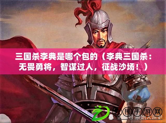 三國殺李典是哪個包的（李典三國殺：無畏勇將，智謀過人，征戰沙場?。? title=