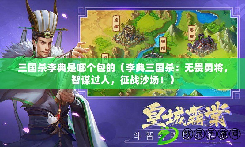 三國殺李典是哪個包的（李典三國殺：無畏勇將，智謀過人，征戰沙場?。? title=