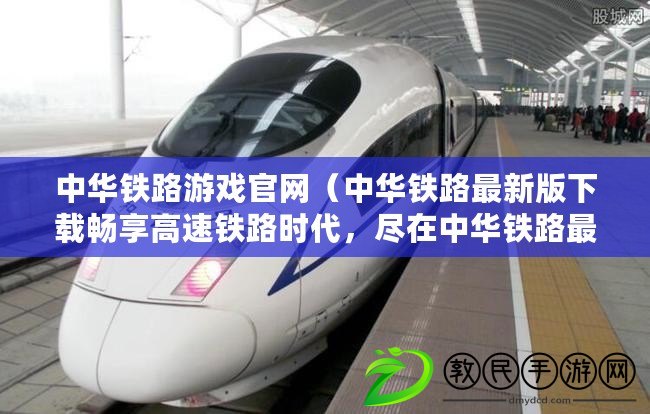 中華鐵路游戲官網（中華鐵路最新版下載暢享高速鐵路時代，盡在中華鐵路最新版?。? title=
