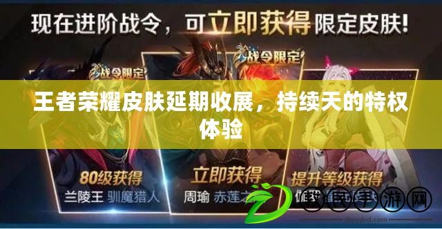 王者榮耀皮膚延期收展，持續天的特權體驗