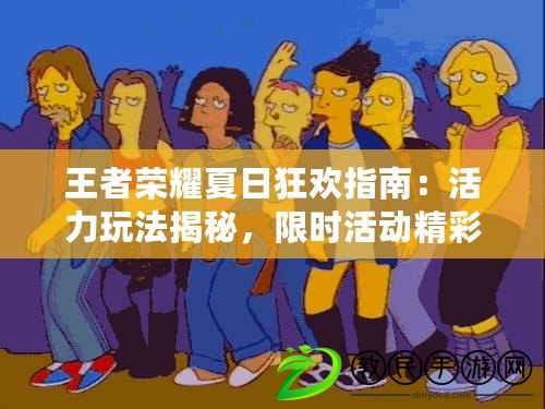 王者榮耀夏日狂歡指南：活力玩法揭秘，限時活動精彩紛呈！