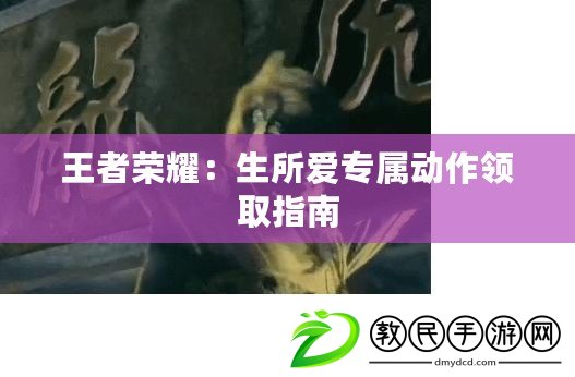 王者榮耀：生所愛專屬動作領取指南