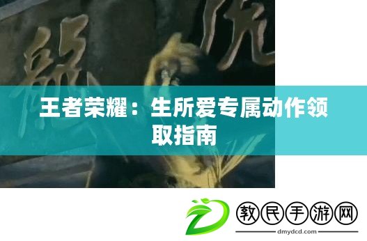 王者榮耀：生所愛專屬動作領取指南