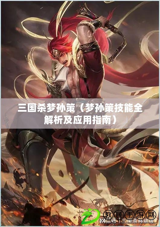 三國殺夢孫策（夢孫策技能全解析及應用指南）
