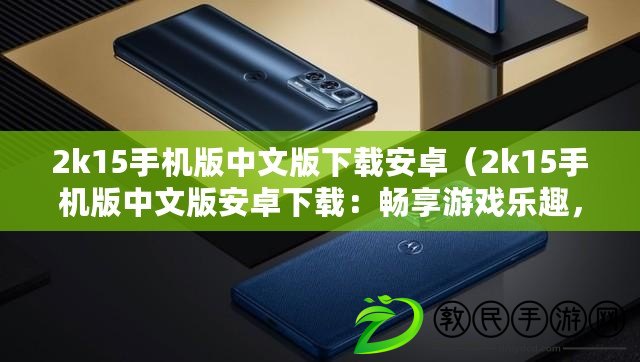 2k15手機版中文版下載安卓（2k15手機版中文版安卓下載：暢享游戲樂趣，盡在指尖）