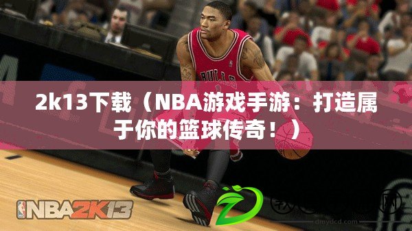 2k13下載（NBA游戲手游：打造屬于你的籃球傳奇?。? title=