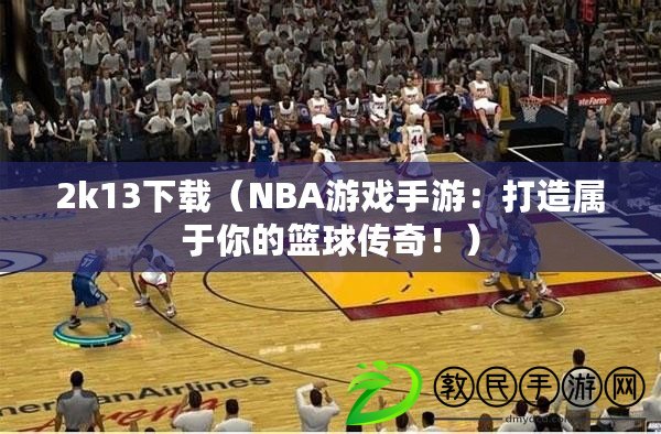 2k13下載（NBA游戲手游：打造屬于你的籃球傳奇?。? title=
