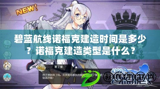 碧藍航線諾?？私ㄔ鞎r間是多少？諾?？私ㄔ祛愋褪鞘裁?？