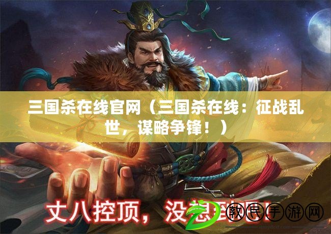 三國殺在線官網（三國殺在線：征戰亂世，謀略爭鋒?。? title=