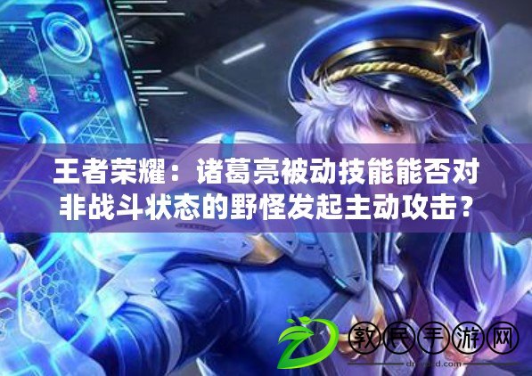 王者榮耀：諸葛亮被動技能能否對非戰斗狀態的野怪發起主動攻擊？