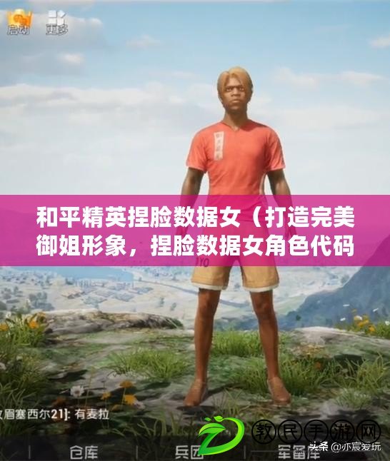 和平精英捏臉數據女（打造完美御姐形象，捏臉數據女角色代碼分享）