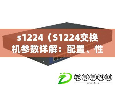 s1224（S1224交換機參數詳解：配置、性能與應用場景全面解析）
