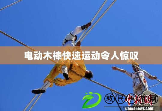 電動木棒快速運動令人驚嘆 電動木棒快速運動令人驚嘆