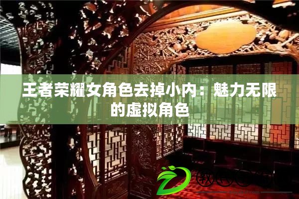 王者榮耀女角色去掉小內：魅力無限的虛擬角色