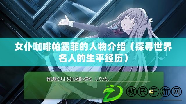 女仆咖啡帕露菲的人物介紹(探尋世界名人的生平經歷) 女仆咖啡帕露菲的人物介紹(探尋世界名人的生平經歷)