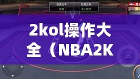2kol操作大全（NBA2KOnline技巧教學大全：提升你的游戲實力?。? title=