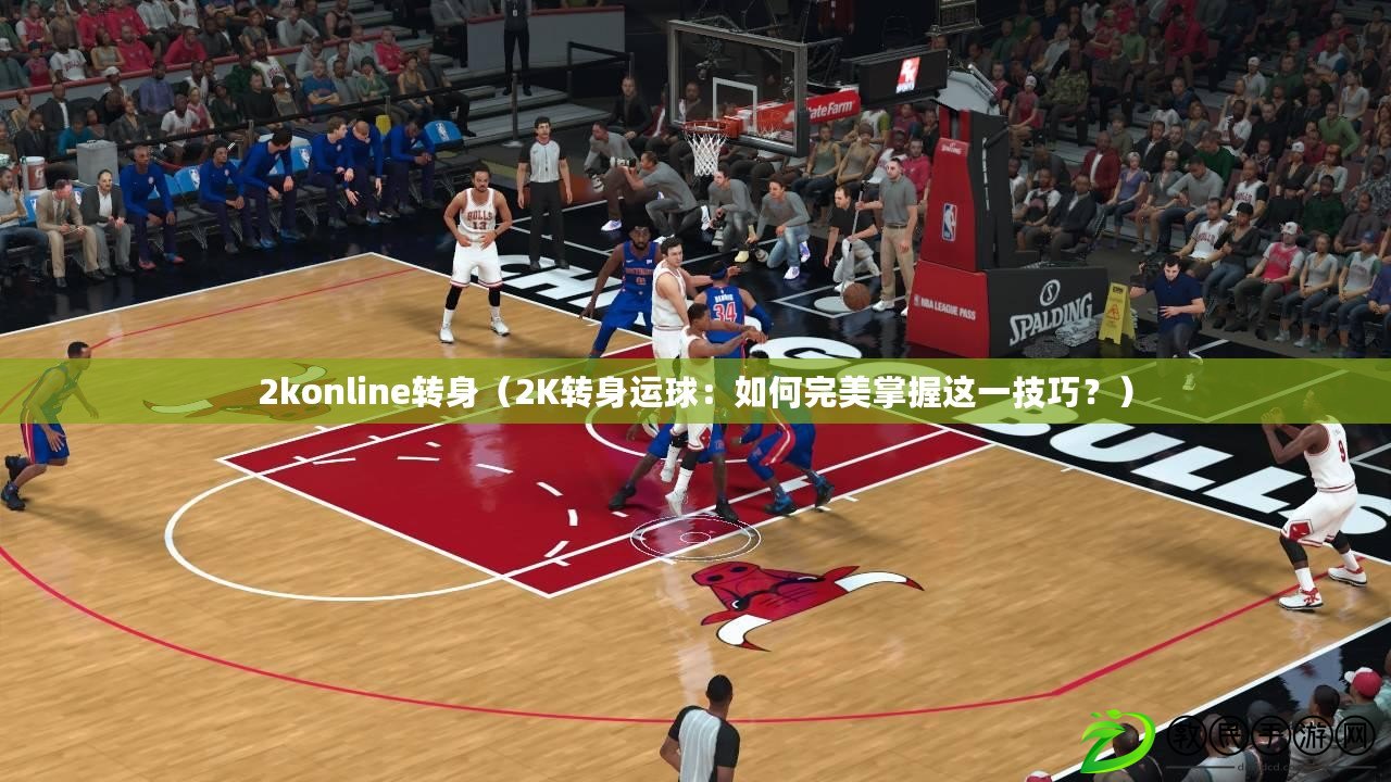 2konline轉身（2K轉身運球：如何完美掌握這一技巧？）