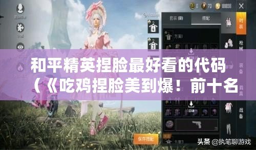 和平精英捏臉最好看的代碼（《吃雞捏臉美到爆！前十名玩家引領時尚風潮！》）