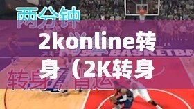 2konline轉身（2K轉身運球：如何完美掌握這一技巧？）