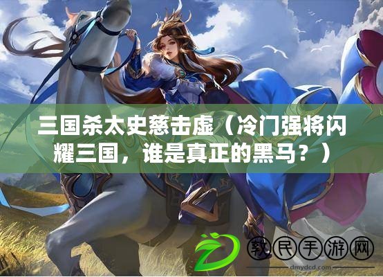 三國殺太史慈擊虛（冷門強將閃耀三國，誰是真正的黑馬？）