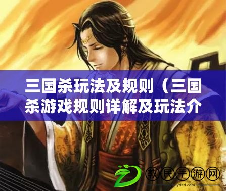 三國殺玩法及規則（三國殺游戲規則詳解及玩法介紹）